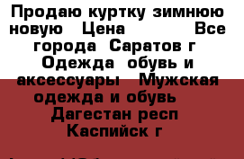 Продаю куртку зимнюю новую › Цена ­ 2 000 - Все города, Саратов г. Одежда, обувь и аксессуары » Мужская одежда и обувь   . Дагестан респ.,Каспийск г.